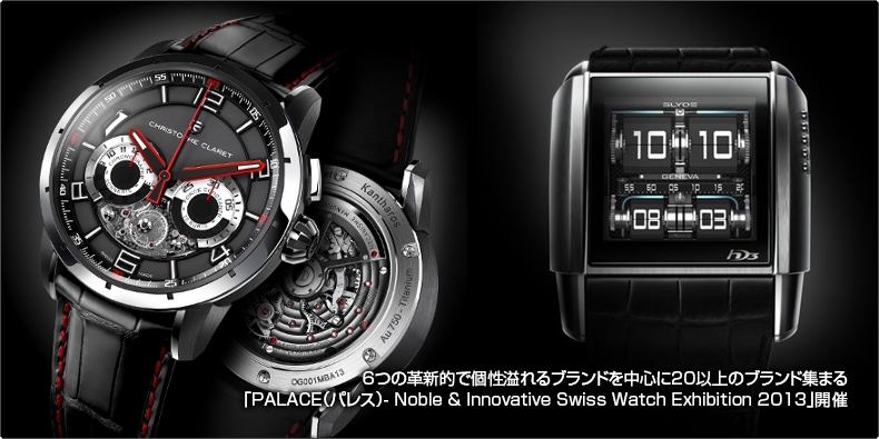 OTHER BRAND(その他のブランド) 20以上のブランドが集まる 「PALACE- Noble & Innovative Swiss Watch Exhibition 2013」開催