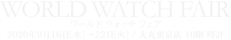 ワールド ウォッチ フェア　2020年9月16日[水]→9月22日[火] / 大丸東京店 10階 時計
