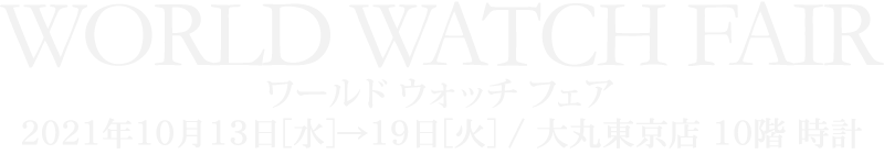 ワールド ウォッチ フェア 2021年10月13日[水]→19日[火] / 大丸東京店 10階 時計