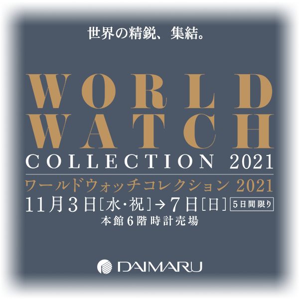 ワールドウォッチコレクション 2021 2021年11月3日(水・祝)～7日(日) | 大阪府：大丸心斎橋店 本館6階 時計売場