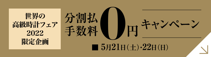 「世界の高級時計フェア 2022」限定企画 分割手数料0円キャンペーン 5/21(土)・22日(日)