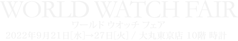 ワールド ウオッチ フェア 2022年9月21日[水]→27日[火] / 大丸東京店 10階 時計