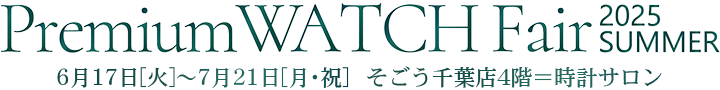 プレミアムウオッチフェア　2025年6月17日[火]～7月21日[月・祝] / そごう千葉店 4階＝時計サロン