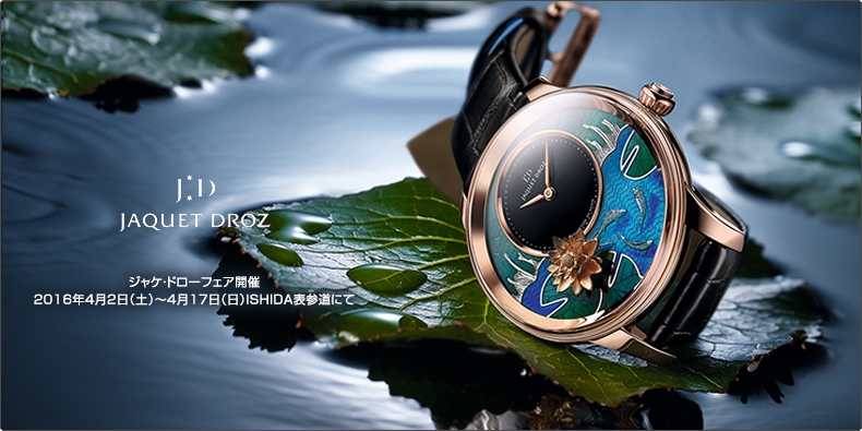 JAQUET DROZ(ジャケ・ドロー) ジャケ・ドローフェア開催 2016年4月2日（土）～4月17日（日）ISHIDA表参道にて