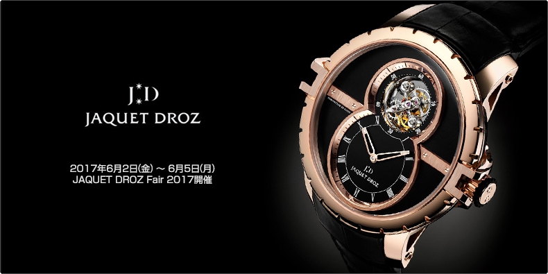 JAQUET DROZ(ジャケ・ドロー) 2017年6月2日(金) ~ 6月5日(月) JAQUET DROZ Fair 2017開催