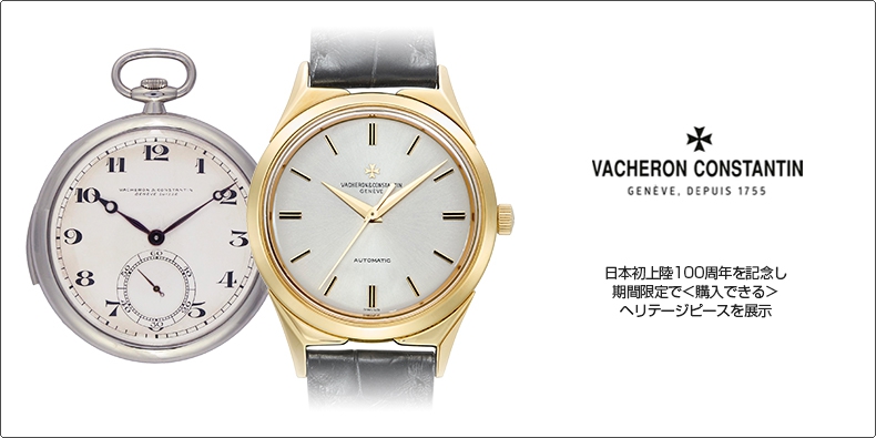 VACHERON CONSTANTIN(ヴァシュロン・コンスタンタン) 日本初上陸100周年を記念し、期間限定で＜購入できる＞ヘリテージピースを展示