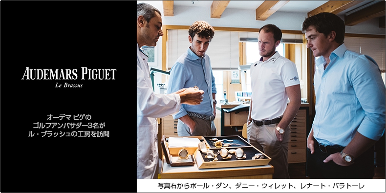 AUDEMARS PIGUET(オーデマ ピゲ) オーデマ ピゲのゴルフアンバサダー3名がル・ブラッシュの工房を訪問