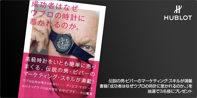 HUBLOT(ウブロ) 伝説の男・ビバーのマーケティング・スキルが満載 書籍「成功者はなぜウブロの時計に惹かれるのか。」を 抽選で3名様にプレゼント