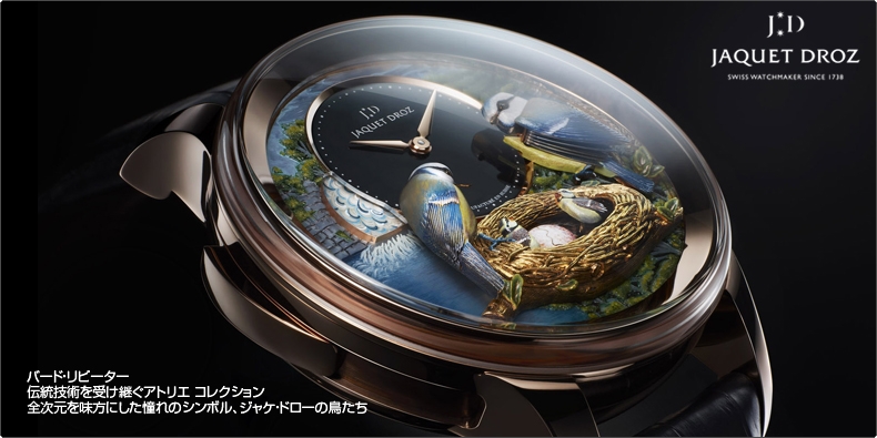 JAQUET DROZ(ジャケ・ドロー) バード・リピーター 伝統技術を受け継ぐアトリエ コレクション 全次元を味方にした憧れのシンボル、ジャケ・ドローの鳥たち