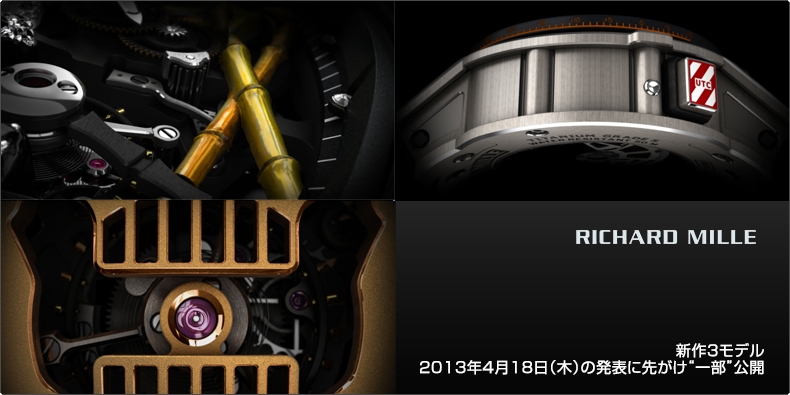 RICHARD MILLE(リシャール・ミル) 新作3モデル 2013年4月18日（木）の発表に先がけ“一部”公開