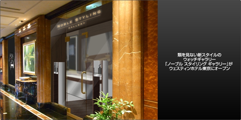 ノーブルスタイリングギャラリー 類を見ない新スタイルのウォッチギャラリー 「ノーブル スタイリング ギャラリー」が ウェスティンホテル東京にオープン