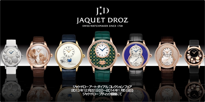JAQUET DROZ(ジャケ・ドロー) ジャケ・ドロー アート ダイアル コレクション フェア 2013年12月22日(日)?2014年1月5日(日)ジャケ・ドロー ブティック銀座にて