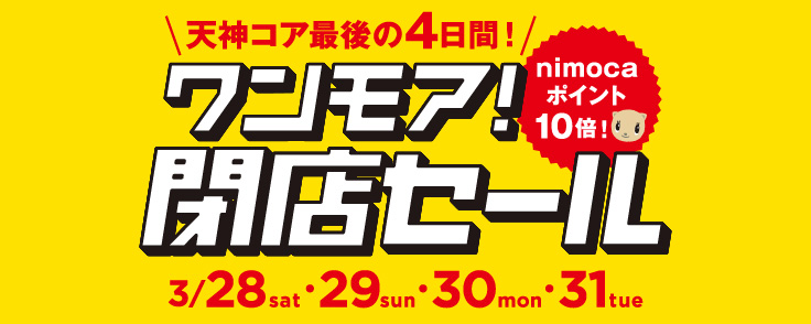 天神コア最後の4日間 ワンモア閉店セール開催中です!!