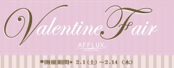 AFFLUX（アフラックス）バレンタインフェア開催♪