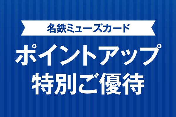 【ご案内】★名鉄ミューズカード ポイントアップ特別ご優待！★　2024年4月18日(木) ～ 2024年4月22日(月)