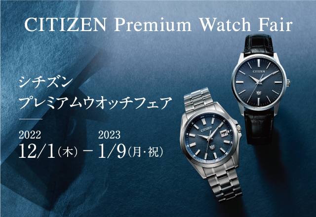 202022年年12月1日（木）～2023年1月9日（月・祝）　　　　　　　　　CITIZEN Premium Watch Fair