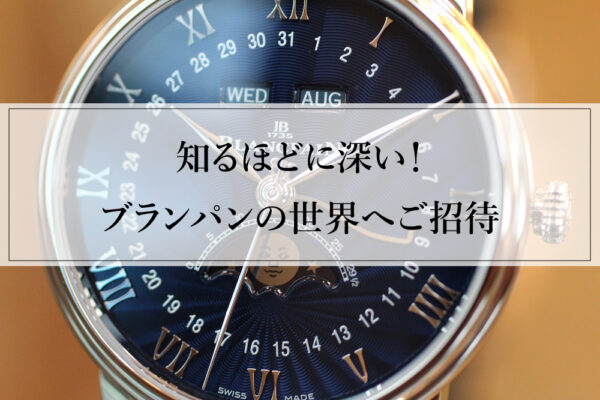 【ブランパン】”初心者からコレクターまで”知るほどに深い！最古の時計メーカー“ブランパン“の世界へご招待