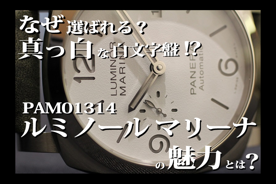  【 2025年最新版 】なぜ選ばれる？ パネライの真っ白な白文字盤！？評判の良い”ホワイト”のルミノール マリーナ 44mm PAM01314の魅力とは＿PAM03314へのアップデート情報も更新