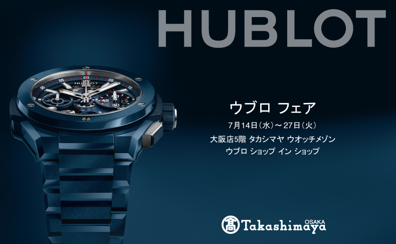 ウブロ フェア ～ Hublot New Collection ～　2021年7月14日(水)→27日(火)　大阪府：タカシマヤ ウオッチメゾン 大阪